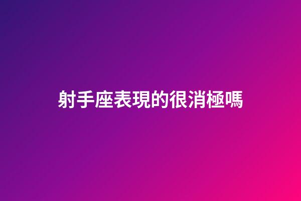 射手座表現的很消極嗎-第1張-星座運勢-玄機派