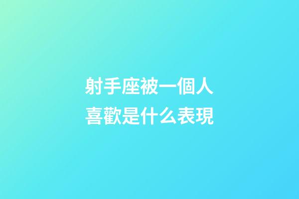 射手座被一個人喜歡是什么表現-第1張-星座運勢-玄機派