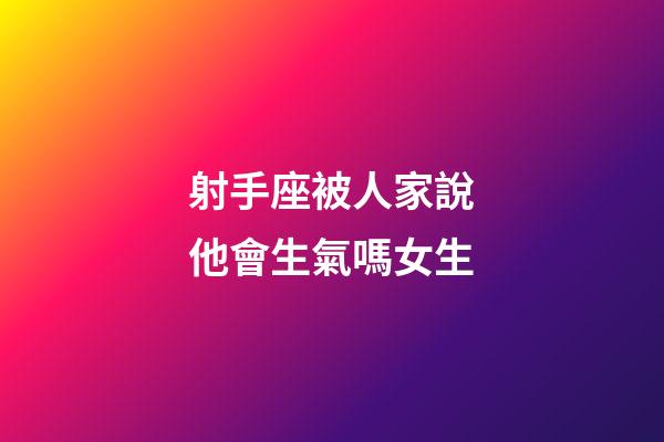 射手座被人家說他會生氣嗎女生-第1張-星座運勢-玄機派