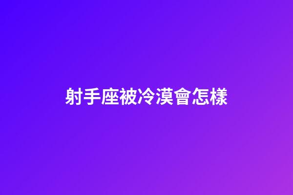 射手座被冷漠會怎樣-第1張-星座運勢-玄機派