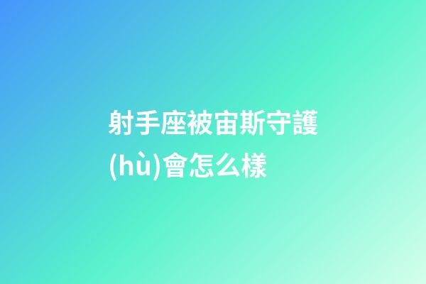 射手座被宙斯守護(hù)會怎么樣