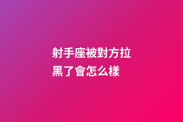射手座被對方拉黑了會怎么樣-第1張-星座運勢-玄機派