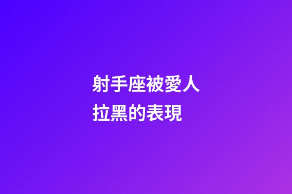射手座被愛人拉黑的表現-第1張-星座運勢-玄機派