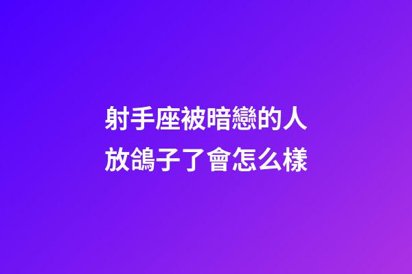 射手座被暗戀的人放鴿子了會怎么樣-第1張-星座運勢-玄機派