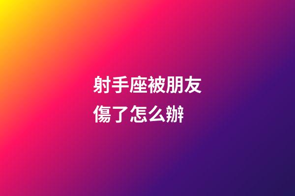 射手座被朋友傷了怎么辦-第1張-星座運(yùn)勢(shì)-玄機(jī)派