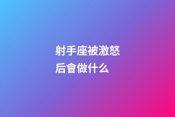 射手座被激怒后會做什么-第1張-星座運勢-玄機派