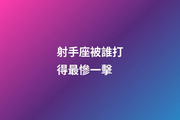 射手座被誰打得最慘一擊-第1張-星座運勢-玄機派