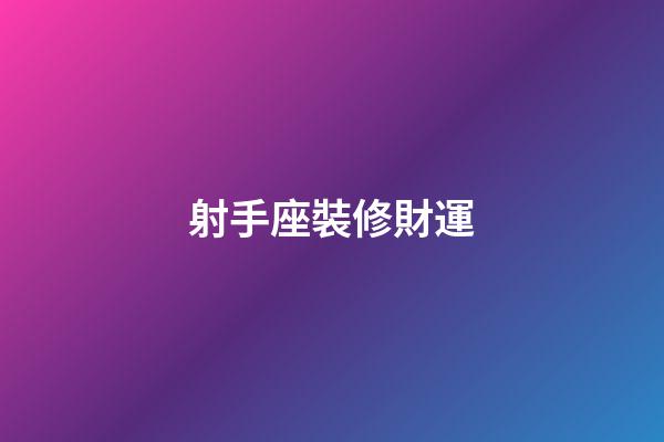 射手座裝修財運-第1張-星座運勢-玄機派