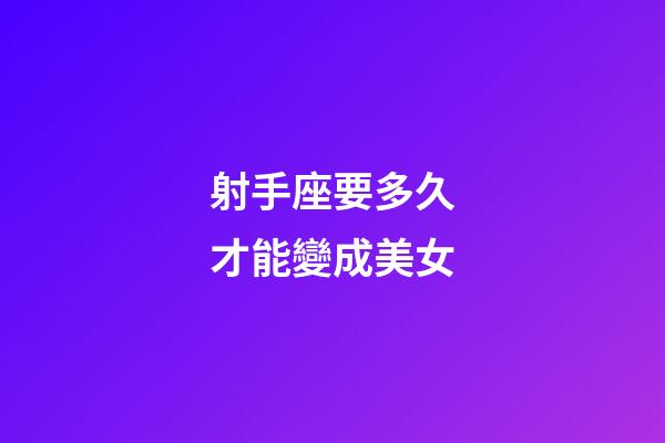 射手座要多久才能變成美女-第1張-星座運勢-玄機派