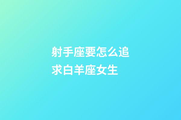 射手座要怎么追求白羊座女生-第1張-星座運勢-玄機派
