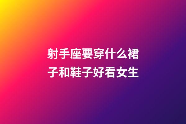 射手座要穿什么裙子和鞋子好看女生-第1張-星座運勢-玄機派