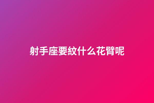 射手座要紋什么花臂呢-第1張-星座運勢-玄機派