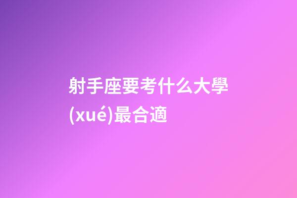 射手座要考什么大學(xué)最合適-第1張-星座運(yùn)勢-玄機(jī)派