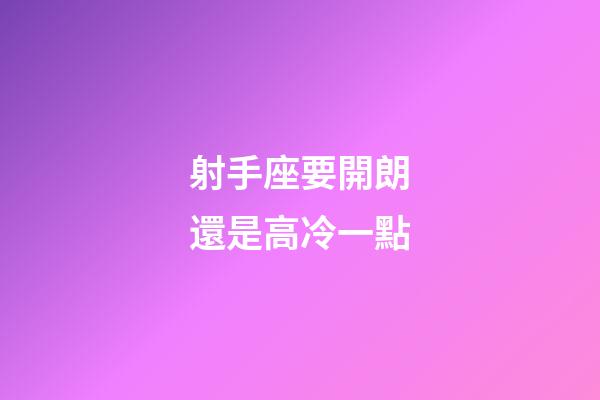 射手座要開朗還是高冷一點-第1張-星座運勢-玄機派