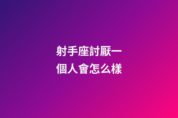 射手座討厭一個人會怎么樣-第1張-星座運勢-玄機派