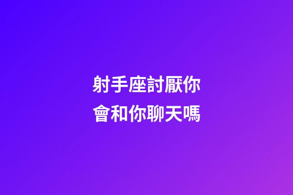 射手座討厭你會和你聊天嗎-第1張-星座運勢-玄機派