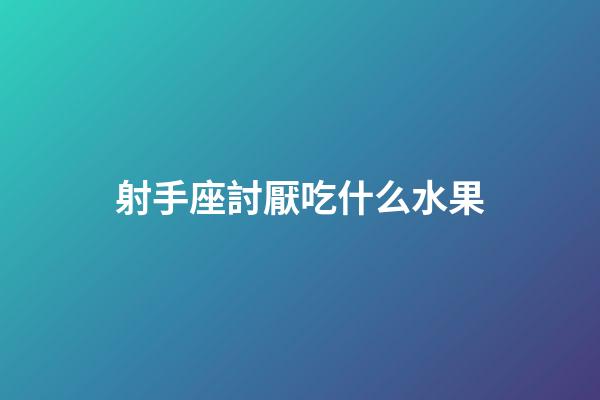 射手座討厭吃什么水果-第1張-星座運勢-玄機派