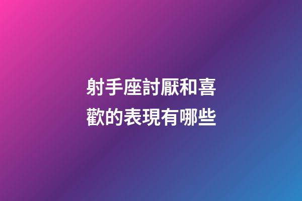 射手座討厭和喜歡的表現有哪些-第1張-星座運勢-玄機派