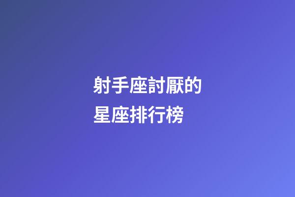 射手座討厭的星座排行榜-第1張-星座運勢-玄機派