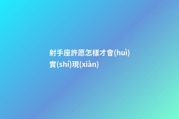 射手座許愿怎樣才會(huì)實(shí)現(xiàn)
