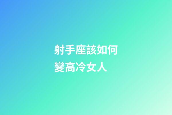 射手座該如何變高冷女人-第1張-星座運勢-玄機派