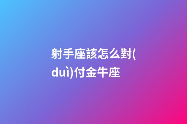 射手座該怎么對(duì)付金牛座-第1張-星座運(yùn)勢(shì)-玄機(jī)派