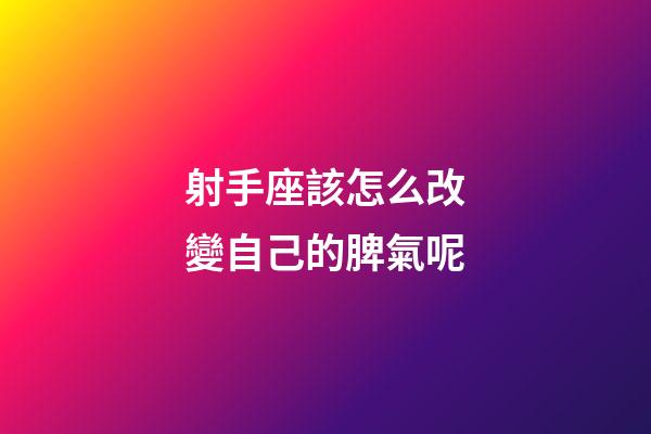 射手座該怎么改變自己的脾氣呢-第1張-星座運(yùn)勢(shì)-玄機(jī)派