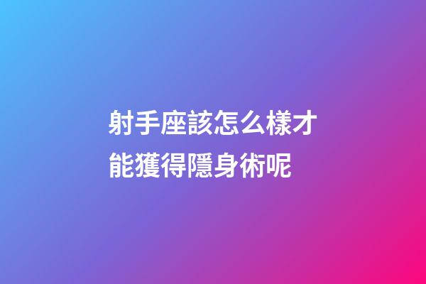 射手座該怎么樣才能獲得隱身術呢