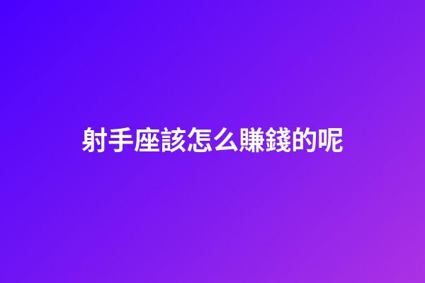射手座該怎么賺錢的呢-第1張-星座運勢-玄機派