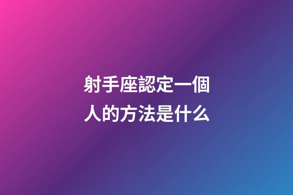 射手座認定一個人的方法是什么