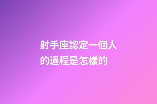 射手座認定一個人的過程是怎樣的-第1張-星座運勢-玄機派