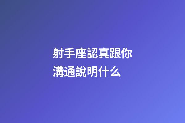射手座認真跟你溝通說明什么-第1張-星座運勢-玄機派