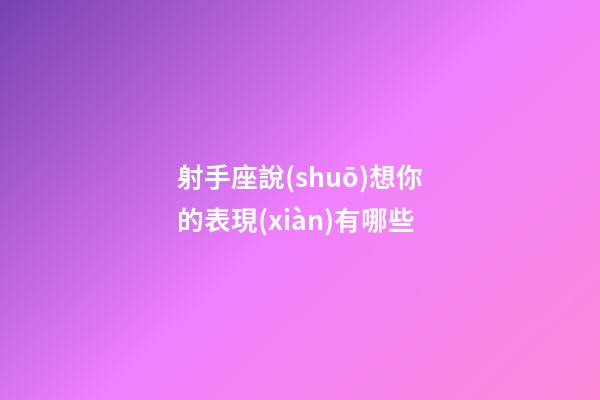 射手座說(shuō)想你的表現(xiàn)有哪些-第1張-星座運(yùn)勢(shì)-玄機(jī)派