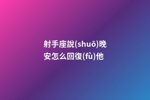 射手座說(shuō)晚安怎么回復(fù)他