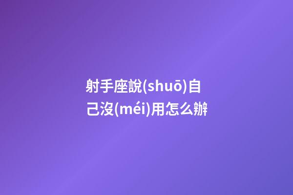 射手座說(shuō)自己沒(méi)用怎么辦-第1張-星座運(yùn)勢(shì)-玄機(jī)派