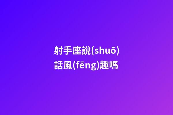射手座說(shuō)話風(fēng)趣嗎