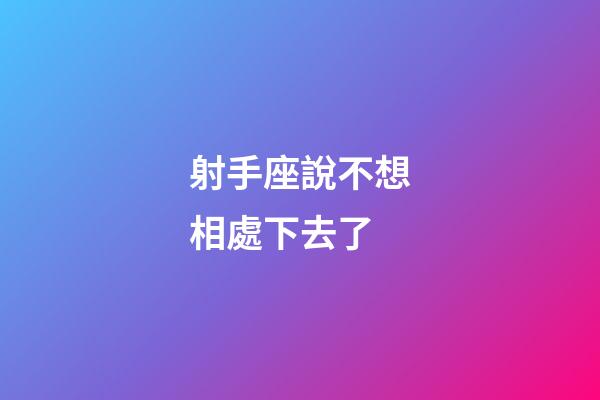 射手座說不想相處下去了-第1張-星座運(yùn)勢-玄機(jī)派