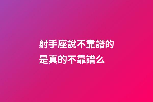 射手座說不靠譜的是真的不靠譜么-第1張-星座運(yùn)勢-玄機(jī)派