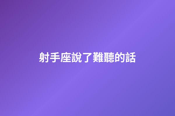 射手座說了難聽的話-第1張-星座運勢-玄機派