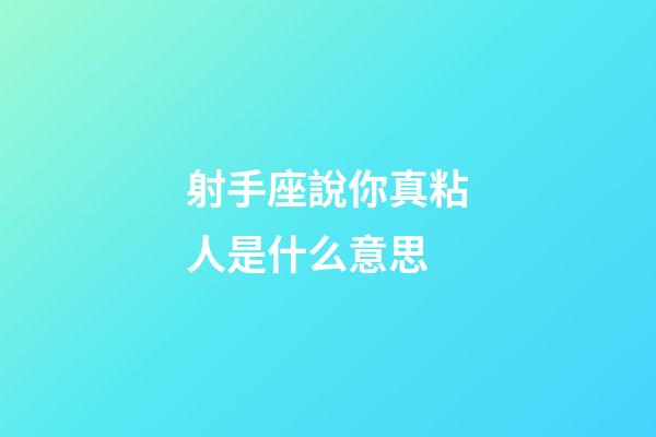 射手座說你真粘人是什么意思-第1張-星座運勢-玄機派