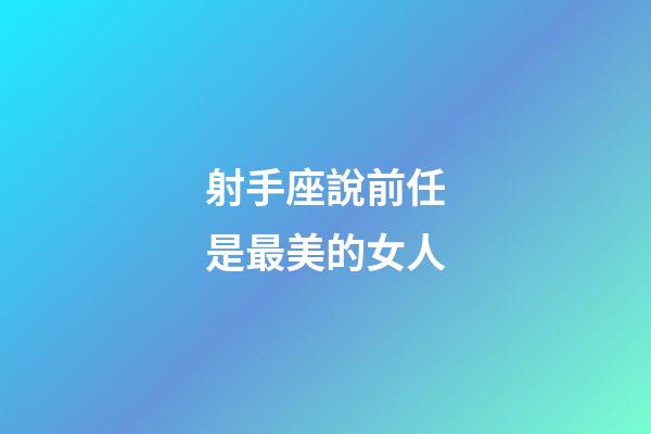 射手座說前任是最美的女人