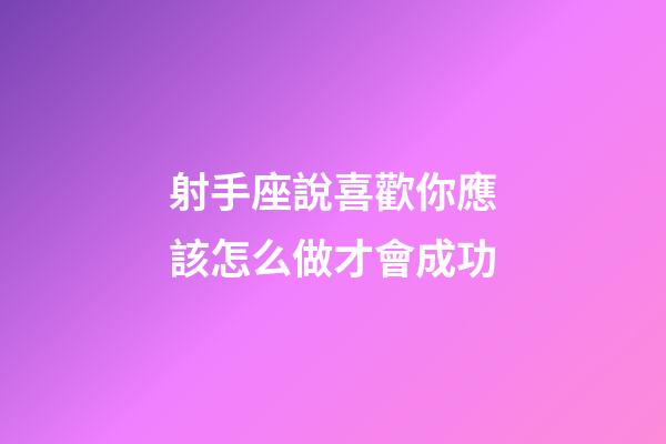 射手座說喜歡你應該怎么做才會成功-第1張-星座運勢-玄機派