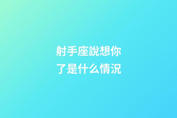 射手座說想你了是什么情況-第1張-星座運勢-玄機派