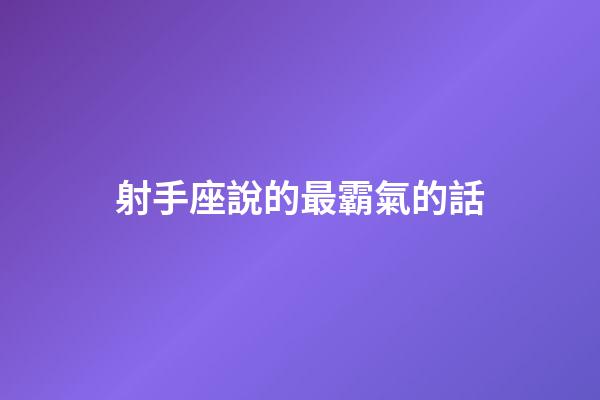 射手座說的最霸氣的話-第1張-星座運勢-玄機派