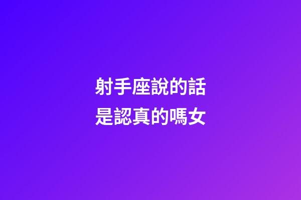射手座說的話是認真的嗎女-第1張-星座運勢-玄機派