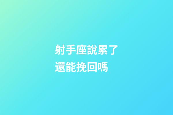 射手座說累了還能挽回嗎