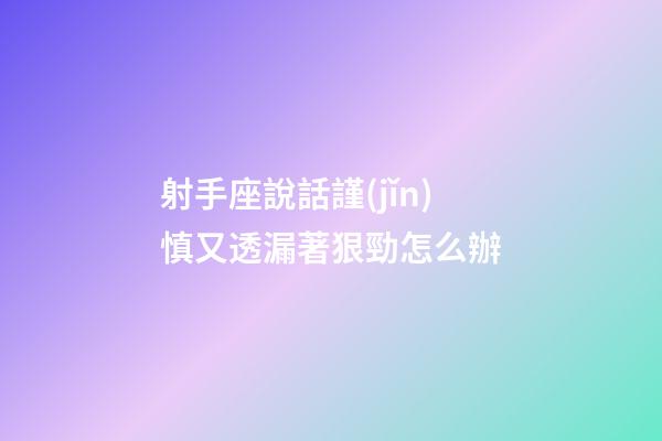 射手座說話謹(jǐn)慎又透漏著狠勁怎么辦-第1張-星座運勢-玄機派