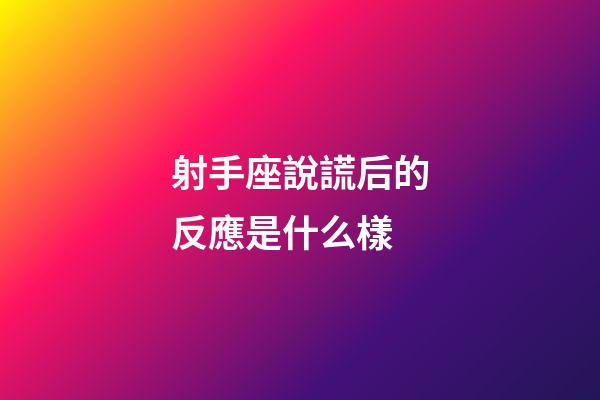 射手座說謊后的反應是什么樣-第1張-星座運勢-玄機派