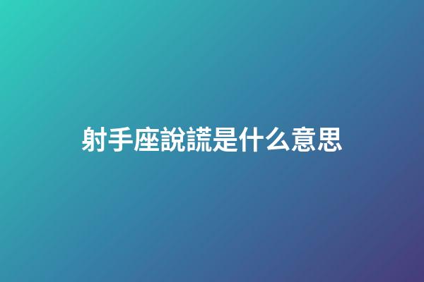 射手座說謊是什么意思-第1張-星座運勢-玄機派