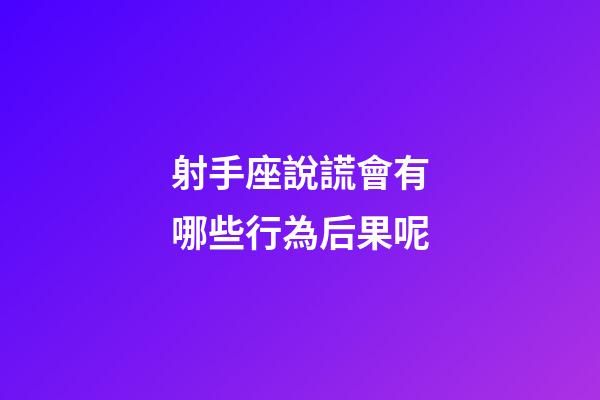射手座說謊會有哪些行為后果呢-第1張-星座運(yùn)勢-玄機(jī)派
